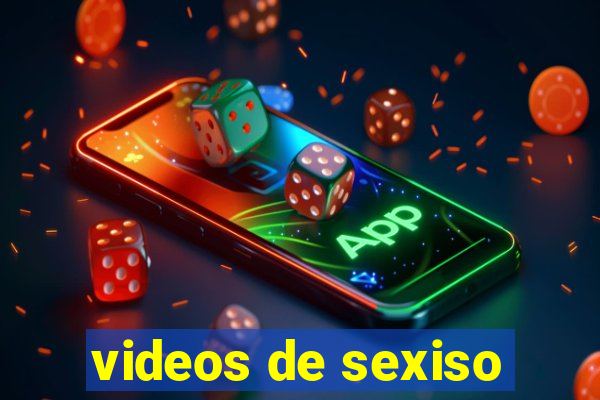 videos de sexiso